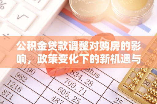 湘西公积金贷款调整对购房的影响，政策变化下的新机遇与挑战