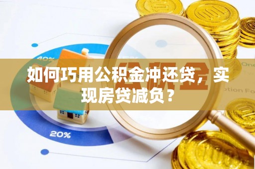 湘西如何巧用公积金冲还贷，实现房贷减负？