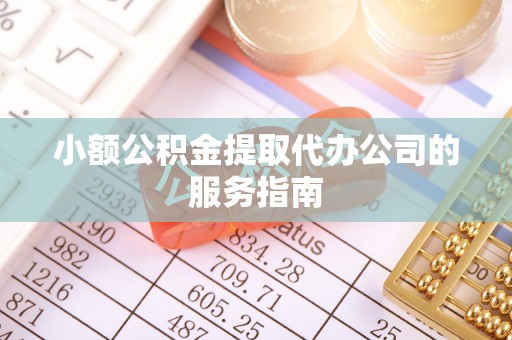 湘西小额公积金提取代办公司的服务指南