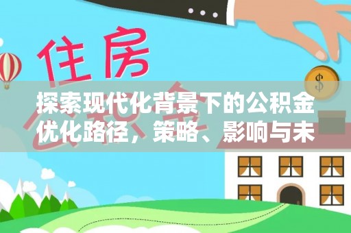 湘西探索现代化背景下的公积金优化路径，策略、影响与未来展望