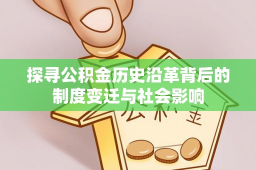 湘西探寻公积金历史沿革背后的制度变迁与社会影响