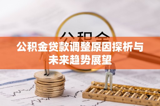 湘西公积金贷款调整原因探析与未来趋势展望