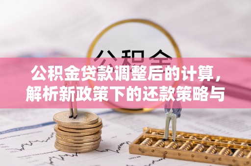 湘西公积金贷款调整后的计算，解析新政策下的还款策略与财务规划