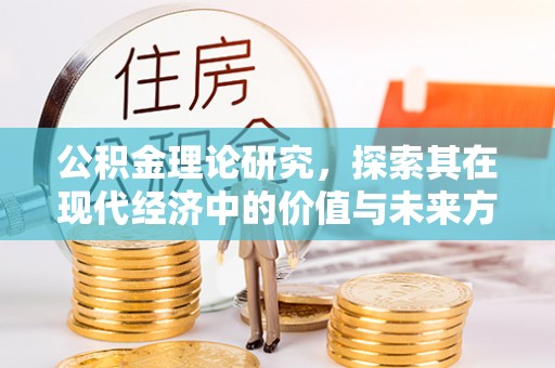 湘西公积金理论研究，探索其在现代经济中的价值与未来方向