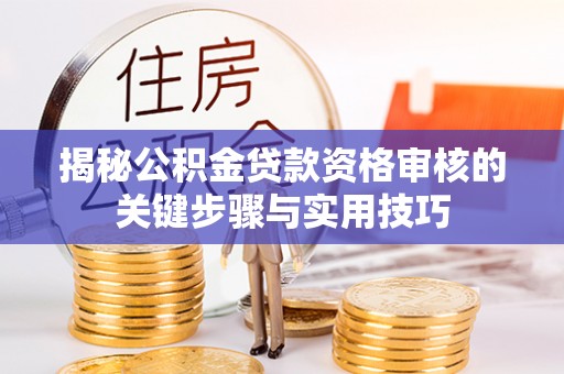 湘西揭秘公积金贷款资格审核的关键步骤与实用技巧