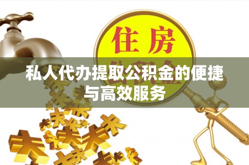 湘西私人代办提取公积金的便捷与高效服务