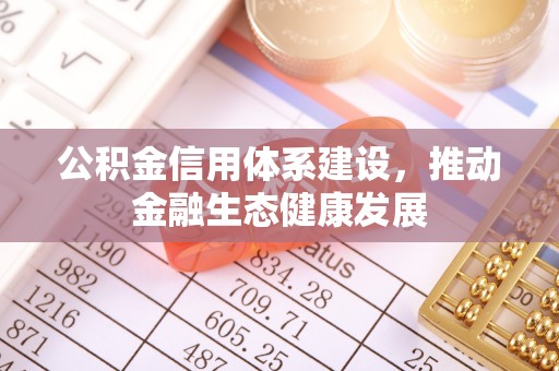 湘西公积金信用体系建设，推动金融生态健康发展