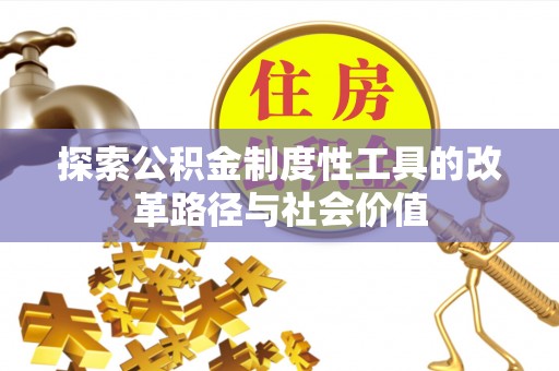 湘西探索公积金制度性工具的改革路径与社会价值