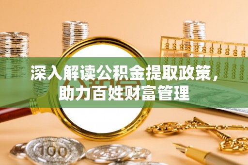 湘西深入解读公积金提取政策，助力百姓财富管理