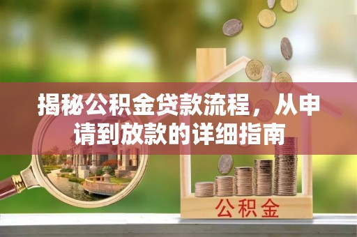 湘西揭秘公积金贷款流程，从申请到放款的详细指南