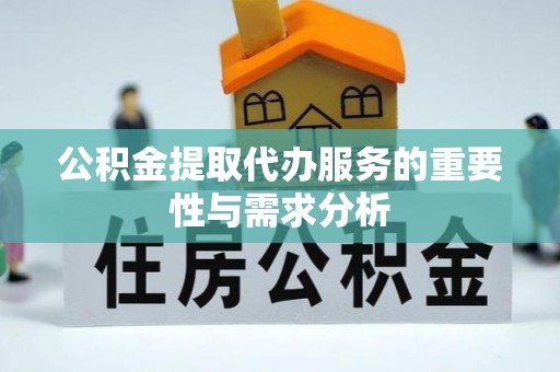 湘西公积金提取代办服务的重要性与需求分析