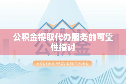湘西公积金提取代办服务的可靠性探讨