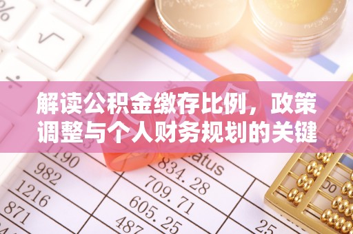 湘西解读公积金缴存比例，政策调整与个人财务规划的关键点
