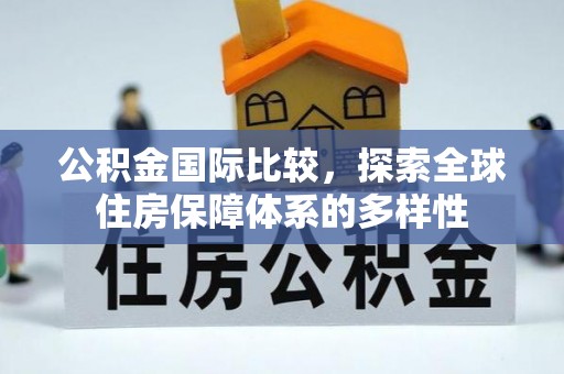 湘西公积金国际比较，探索全球住房保障体系的多样性