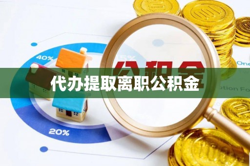 湘西代办提取离职公积金