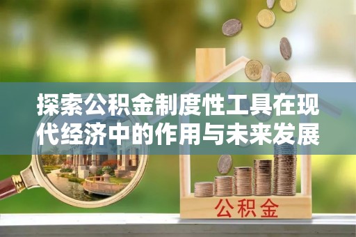 湘西探索公积金制度性工具在现代经济中的作用与未来发展趋势