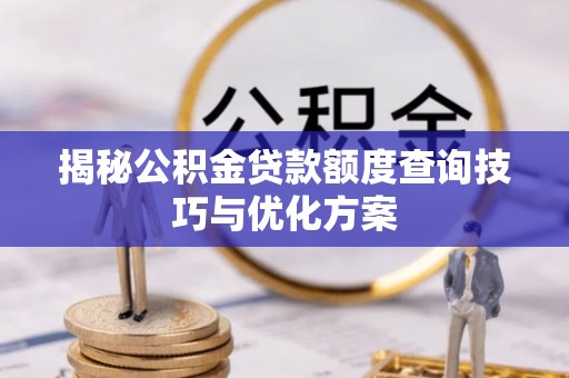 湘西揭秘公积金贷款额度查询技巧与优化方案