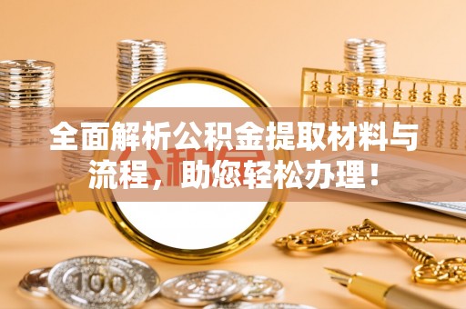 湘西全面解析公积金提取材料与流程，助您轻松办理！