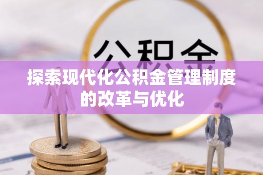 湘西探索现代化公积金管理制度的改革与优化