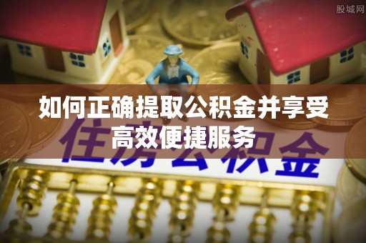 湘西如何正确提取公积金并享受高效便捷服务
