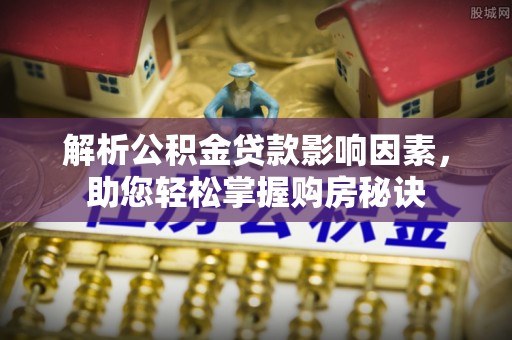 湘西解析公积金贷款影响因素，助您轻松掌握购房秘诀