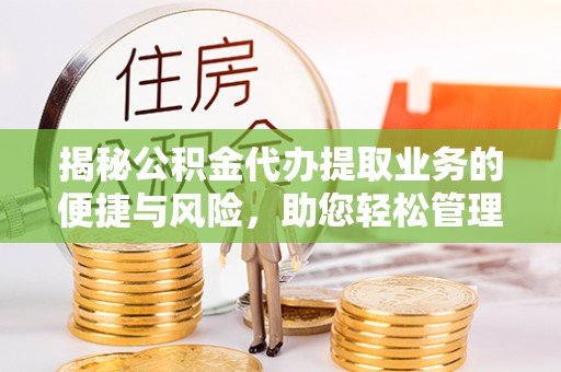 湘西揭秘公积金代办提取业务的便捷与风险，助您轻松管理财务