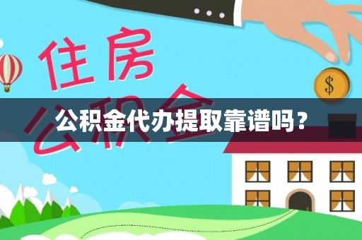 湘西公积金代办提取靠谱吗？