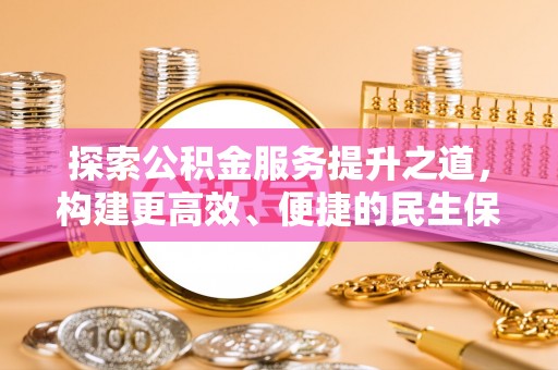 湘西探索公积金服务提升之道，构建更高效、便捷的民生保障体系