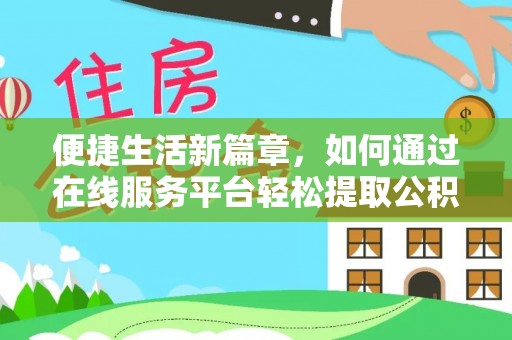 湘西便捷生活新篇章，如何通过在线服务平台轻松提取公积金