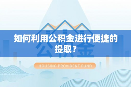 湘西如何利用公积金进行便捷的提取？
