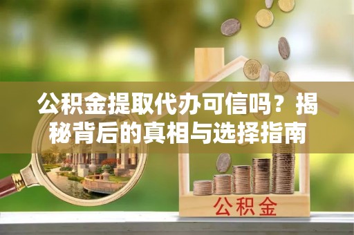 湘西公积金提取代办可信吗？揭秘背后的真相与选择指南