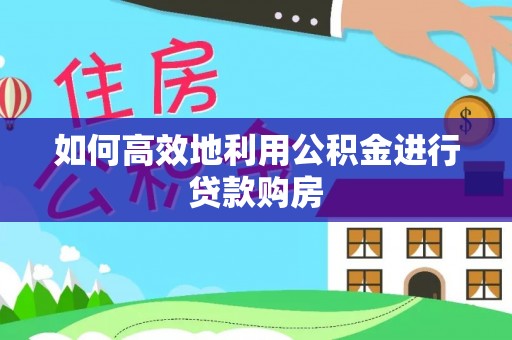 湘西如何高效地利用公积金进行贷款购房