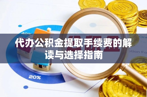 湘西代办公积金提取手续费的解读与选择指南