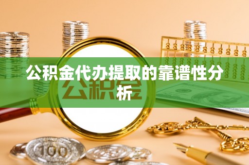 湘西公积金代办提取的靠谱性分析