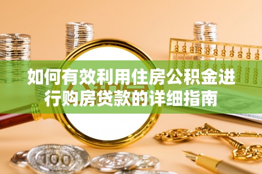 湘西如何有效利用住房公积金进行购房贷款的详细指南