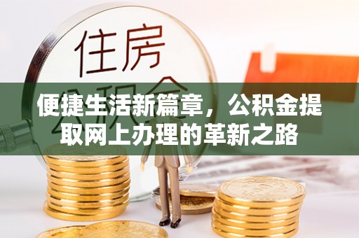 湘西便捷生活新篇章，公积金提取网上办理的革新之路