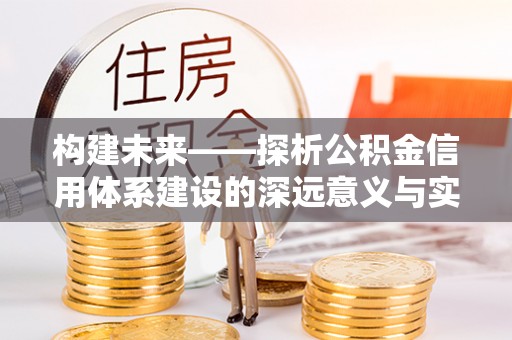 湘西构建未来——探析公积金信用体系建设的深远意义与实践路径