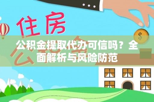 湘西公积金提取代办可信吗？全面解析与风险防范