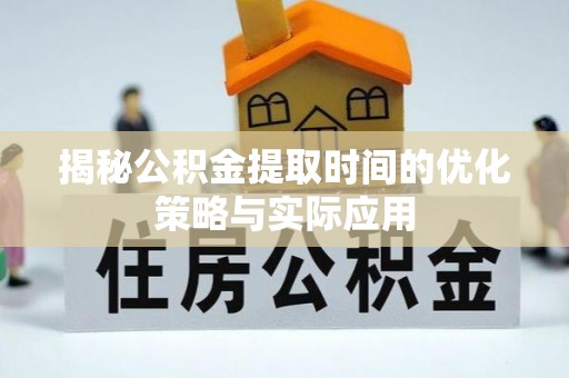 湘西揭秘公积金提取时间的优化策略与实际应用