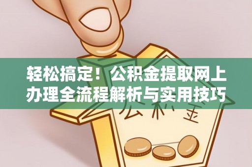 湘西轻松搞定！公积金提取网上办理全流程解析与实用技巧