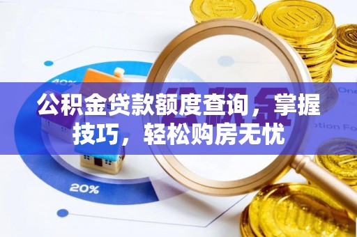 湘西公积金贷款额度查询，掌握技巧，轻松购房无忧