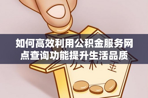 湘西如何高效利用公积金服务网点查询功能提升生活品质