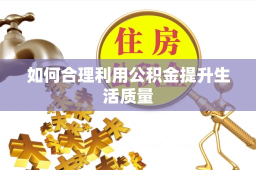 湘西如何合理利用公积金提升生活质量