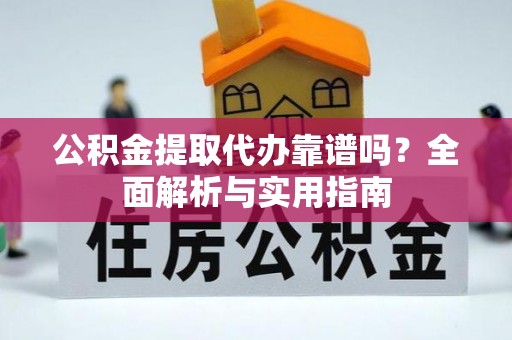 湘西公积金提取代办靠谱吗？全面解析与实用指南