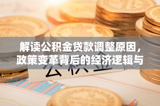 湘西解读公积金贷款调整原因，政策变革背后的经济逻辑与民生影响