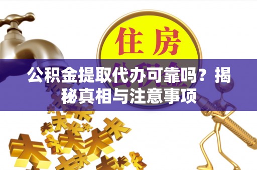 湘西公积金提取代办可靠吗？揭秘真相与注意事项