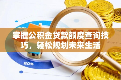 湘西掌握公积金贷款额度查询技巧，轻松规划未来生活