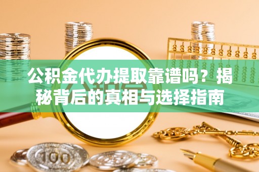 湘西公积金代办提取靠谱吗？揭秘背后的真相与选择指南
