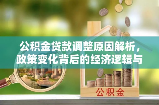 湘西公积金贷款调整原因解析，政策变化背后的经济逻辑与民生考量