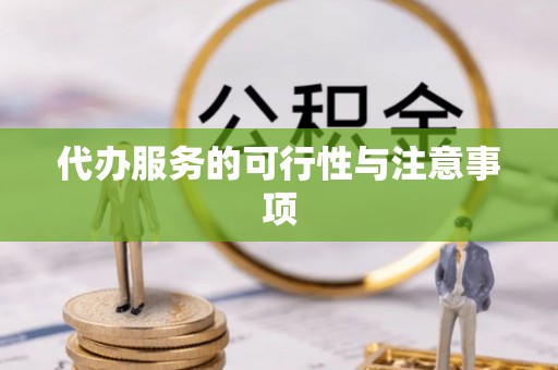 湘西代办服务的可行性与注意事项